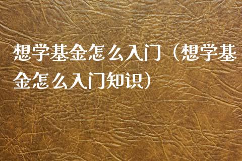 想学基金怎么入门（想学基金怎么入门知识）_https://www.qdlswl.com_理财_第1张