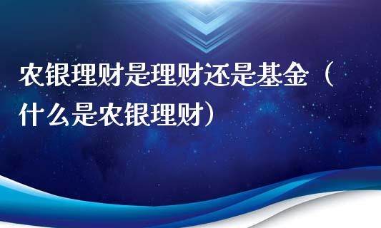 农银理财是理财还是基金（什么是农银理财）_https://www.qdlswl.com_基金_第1张