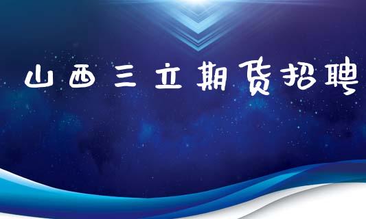山西三立期货招聘_https://www.qdlswl.com_内盘_第1张