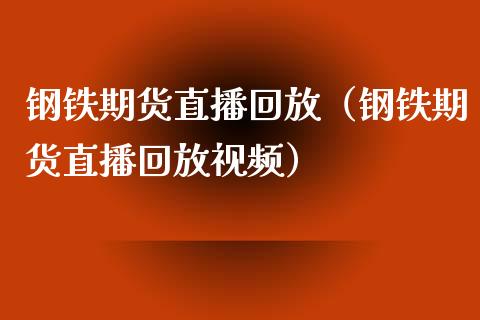 钢铁期货直播回放（钢铁期货直播回放视频）_https://www.qdlswl.com_直播_第1张