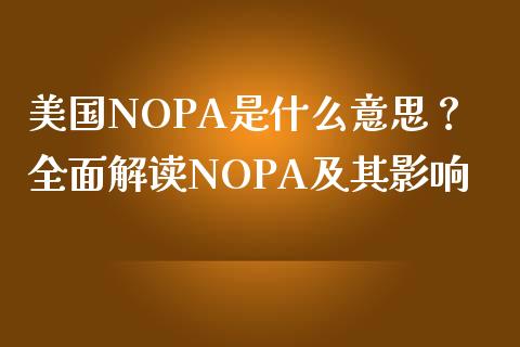 美国NOPA是什么意思？全面解读NOPA及其影响_https://www.qdlswl.com_外盘_第1张