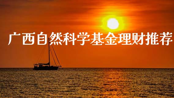 广西自然科学基金理财推荐_https://www.qdlswl.com_理财_第1张