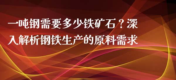 一吨钢需要多少铁矿石？深入解析钢铁生产的原料需求_https://www.qdlswl.com_期货_第1张