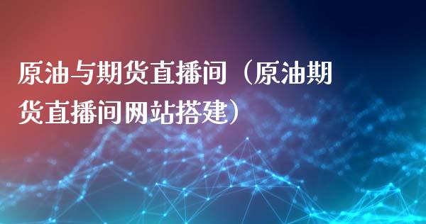 原油与期货直播间（原油期货直播间网站搭建）_https://www.qdlswl.com_直播_第1张