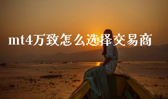 mt4万致怎么选择交易商_https://www.qdlswl.com_外盘_第1张