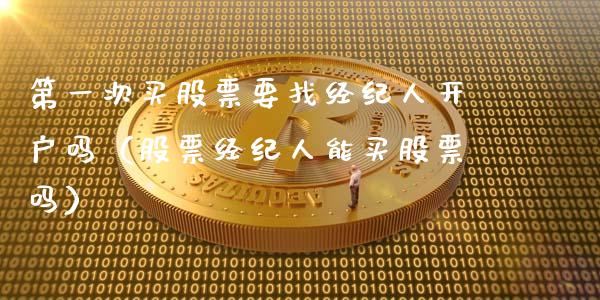 第一次买股票要找经纪人开户吗（股票经纪人能买股票吗）_https://www.qdlswl.com_外盘_第1张