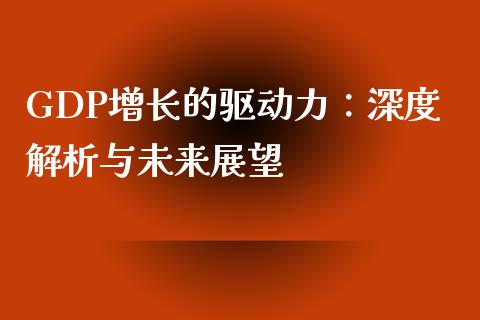 GDP增长的驱动力:深度解析与未来展望_基金_第1张_青岛财经网 GDP增长的驱动力:深度解析与未来展望_https://www.qdlswl.com_基金_第1张
