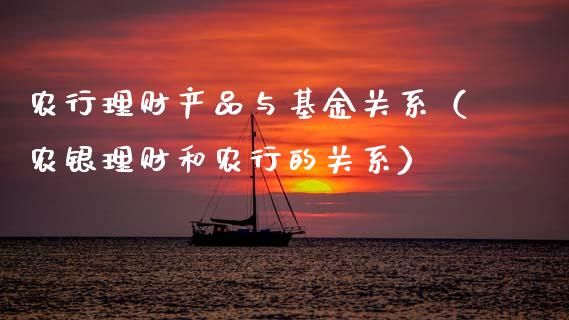 农行理财产品与基金关系（农银理财和农行的关系）_https://www.qdlswl.com_理财_第1张