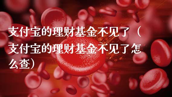 支付宝的理财基金不见了（支付宝的理财基金不见了怎么查）_https://www.qdlswl.com_理财_第1张