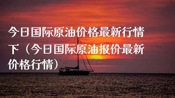 今日国际原油价格最新行情下（今日国际原油报价最新价格行情）_https://www.qdlswl.com_股指_第1张