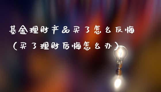 基金理财产品买了怎么反悔（买了理财后悔怎么办）_https://www.qdlswl.com_理财_第1张