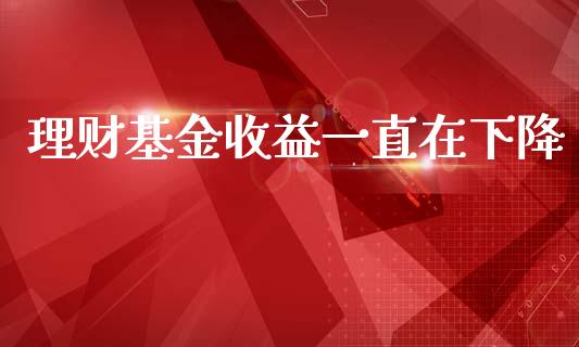 理财基金收益一直在下降_https://www.qdlswl.com_基金_第1张