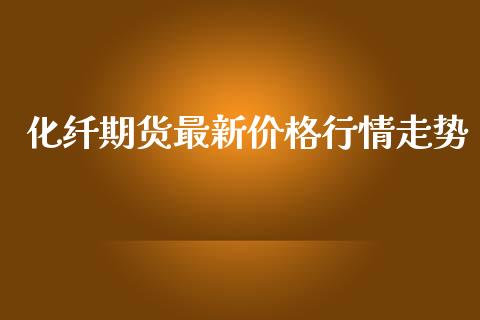 化纤期货最新价格行情走势_https://www.qdlswl.com_股指_第1张