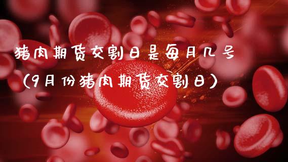 猪肉期货交割日是每月几号（9月份猪肉期货交割日）_https://www.qdlswl.com_期货_第1张