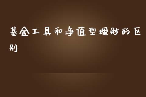 基金工具和净值型理财的区别_https://www.qdlswl.com_理财_第1张