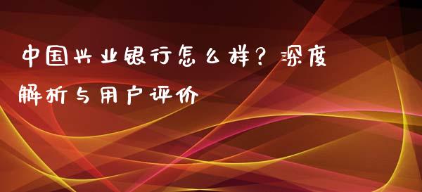 中国兴业银行怎么样？深度解析与用户评价_https://www.qdlswl.com_直播_第1张