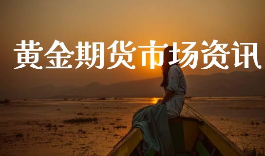 黄金期货市场资讯_https://www.qdlswl.com_内盘_第1张