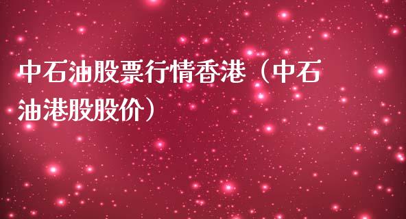 中石油股票行情香港（中石油港股股价）_https://www.qdlswl.com_内盘_第1张