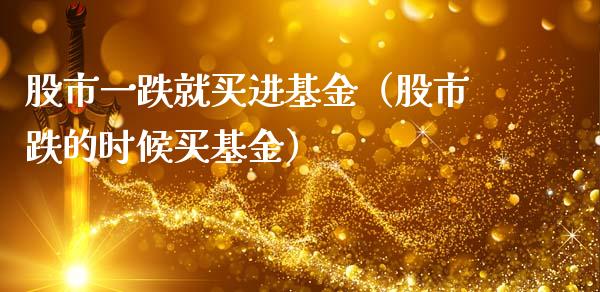 股市一跌就买进基金（股市跌的时候买基金）_https://www.qdlswl.com_理财_第1张