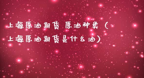 上海原油期货 原油种类（上海原油期货是什么油）_https://www.qdlswl.com_股指_第1张