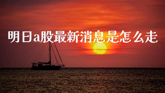 明日a股最新消息是怎么走_https://www.qdlswl.com_股指_第1张
