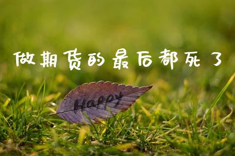 做期货的最后都死了_https://www.qdlswl.com_期货_第1张