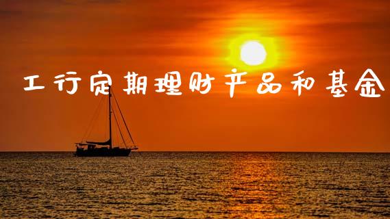 工行定期理财产品和基金_https://www.qdlswl.com_基金_第1张