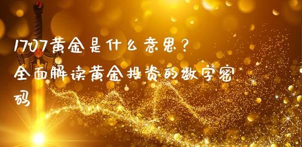 1707黄金是什么意思？全面解读黄金投资的数字密码_https://www.qdlswl.com_理财_第1张