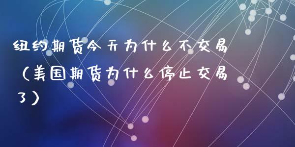 纽约期货今天为什么不交易（美国期货为什么停止交易了）_https://www.qdlswl.com_期货_第1张