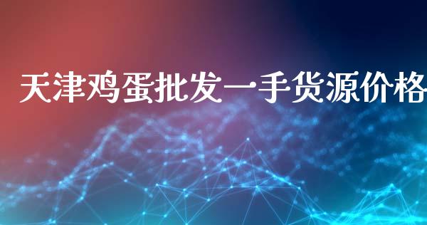 天津鸡蛋批发一手货源价格_https://www.qdlswl.com_期货_第1张