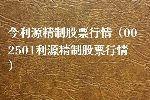 今利源精制股票行情（002501利源精制股票行情）_https://www.qdlswl.com_外盘_第1张