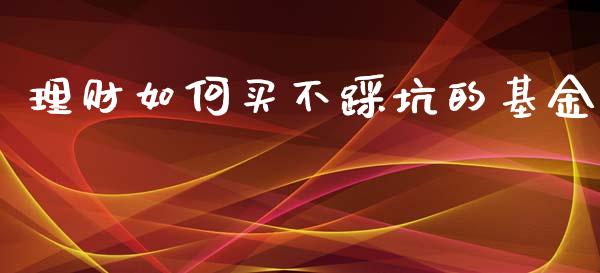 理财如何买不踩坑的基金_https://www.qdlswl.com_理财_第1张