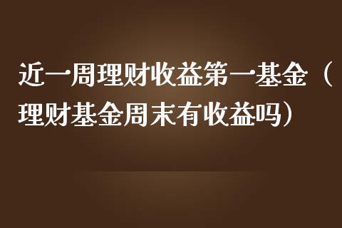近一周理财收益第一基金（理财基金周末有收益吗）_https://www.qdlswl.com_基金_第1张