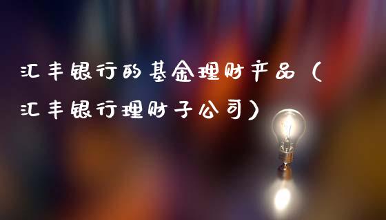 汇丰银行的基金理财产品（汇丰银行理财子公司）_https://www.qdlswl.com_基金_第1张