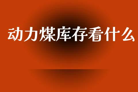 动力煤库存看什么_https://www.qdlswl.com_股票_第1张