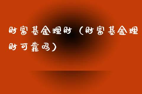 财富基金理财（财富基金理财可靠吗）_https://www.qdlswl.com_基金_第1张