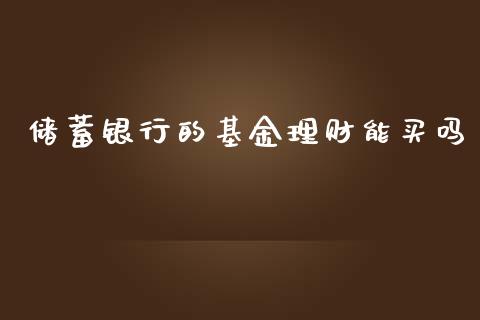 储蓄银行的基金理财能买吗_https://www.qdlswl.com_理财_第1张