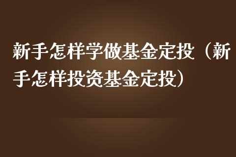 新手怎样学做基金定投（新手怎样投资基金定投）_https://www.qdlswl.com_基金_第1张