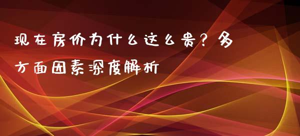 现在房价为什么这么贵？多方面因素深度解析_https://www.qdlswl.com_期货_第1张