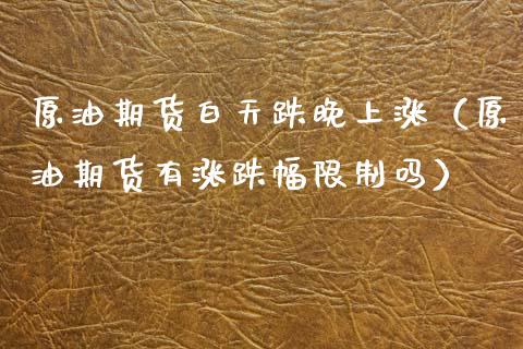 原油期货白天跌晚上涨（原油期货有涨跌幅限制吗）_https://www.qdlswl.com_股指_第1张