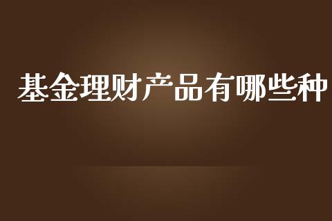 基金理财产品有哪些种_https://www.qdlswl.com_理财_第1张