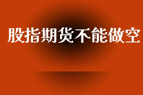 股指期货不能做空_https://www.qdlswl.com_股指_第1张