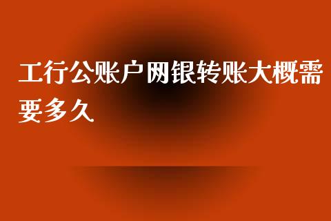 工行公账户网银转账大概需要多久_https://www.qdlswl.com_股票_第1张