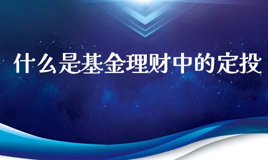什么是基金理财中的定投_https://www.qdlswl.com_基金_第1张