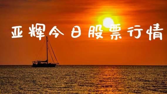 亚辉今日股票行情_https://www.qdlswl.com_股票_第1张