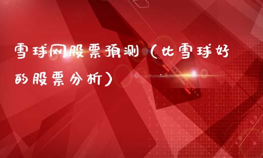 雪球网股票预测（比雪球好的股票分析）_https://www.qdlswl.com_内盘_第1张