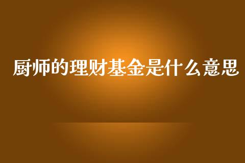 厨师的理财基金是什么意思_https://www.qdlswl.com_理财_第1张