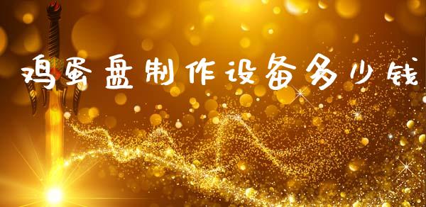 鸡蛋盘制作设备多少钱_https://www.qdlswl.com_期货_第1张