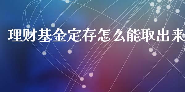 理财基金定存怎么能取出来_https://www.qdlswl.com_基金_第1张