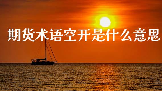 期货术语空开是什么意思_期货_第1张_青岛财经网 期货术语空开是什么意思_https://www.qdlswl.com_期货_第1张